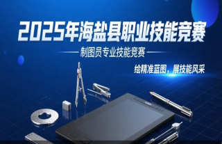 志道典“核” | 2025年海盐县职业技能竞赛制图员专业技能竞赛报名啦！